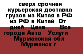 сверх-срочная курьерская доставка грузов из Китая в РФ, из РФ в Китай. От 4 дней › Цена ­ 1 - Все города Авто » Услуги   . Мурманская обл.,Мурманск г.